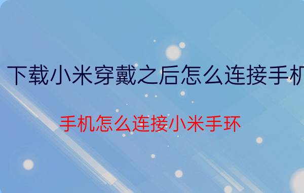 下载小米穿戴之后怎么连接手机 手机怎么连接小米手环？